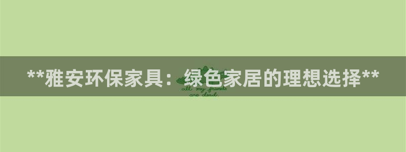 杏耀官方网：**雅安环保家具：绿色家居的理想选择**