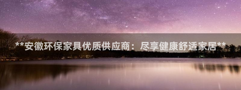 杏耀登陆：**安徽环保家具优质供应商：尽享健康舒适家居**