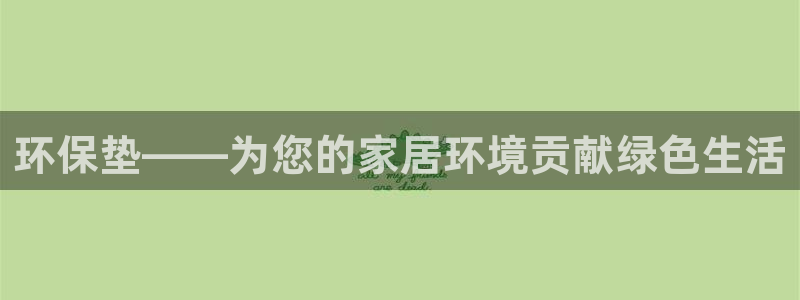 杏耀注册登录平台：环保垫——为您的家居环境贡献绿色生活