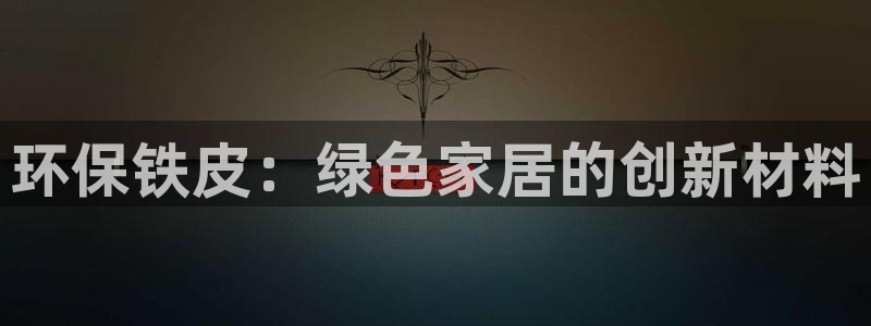 杏耀平台代理登录网址是什么：环保铁皮：绿色家居的创新材料