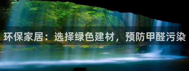 杏耀平台登录网址是什么：环保家居：选择绿色建材，预防甲醛污染