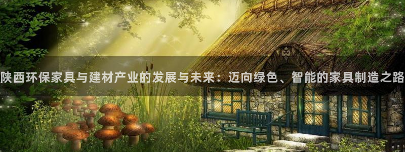 杏耀平台代理登录网址是什么：陕西环保家具与建材产业的发展与未