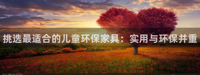 杏耀官网注册：挑选最适合的儿童环保家具：实用与环保并重