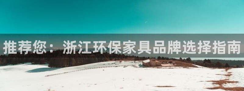 杏耀怎么注册：推荐您：浙江环保家具品牌选择指南