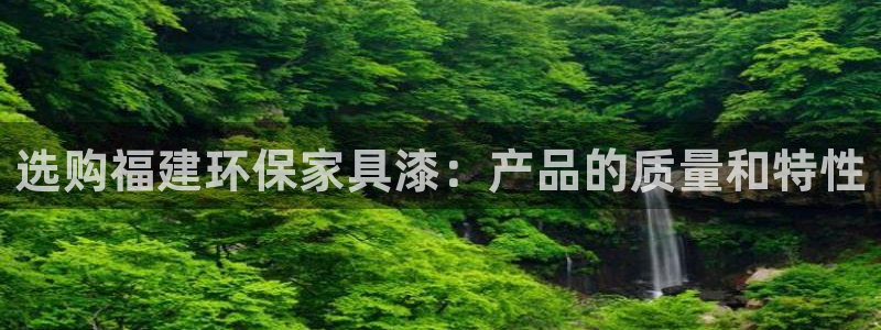 杏耀平台专用通道：选购福建环保家具漆：产品的质量和特性