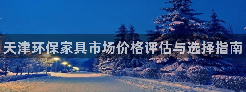 杏耀官网游戏：天津环保家具市场价格评估与选择指南