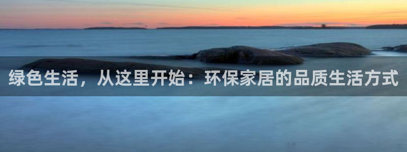 杏耀平台代理怎么赚钱：绿色生活，从这里开始：环保家居的品质生