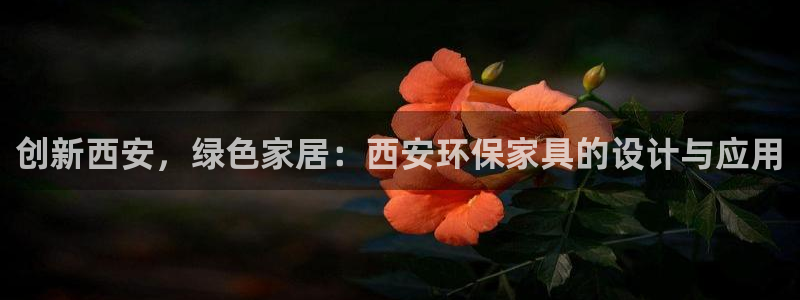 杏耀平台官网网址：创新西安，绿色家居：西安环保家具的设计与应