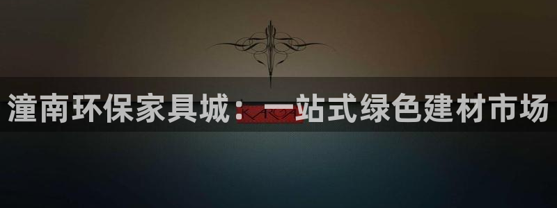 杏耀官网登录：潼南环保家具城：一站式绿色建材市场