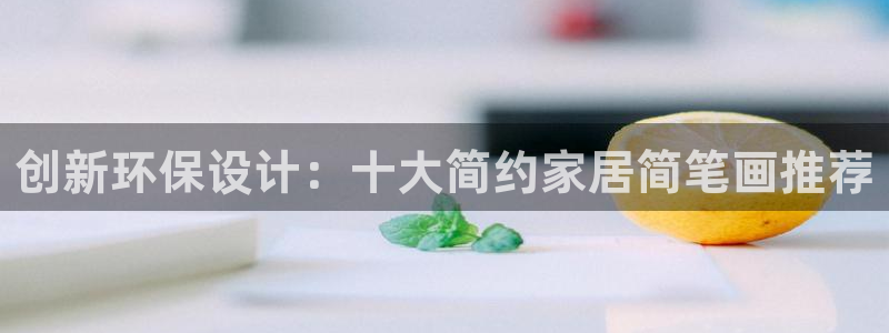 杏耀平台官方登录：创新环保设计：十大简约家居简笔画推荐