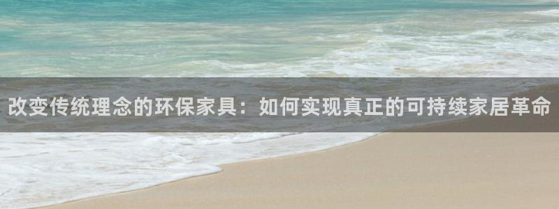 杏耀注册登录平台：改变传统理念的环保家具：如何实现真正的可持